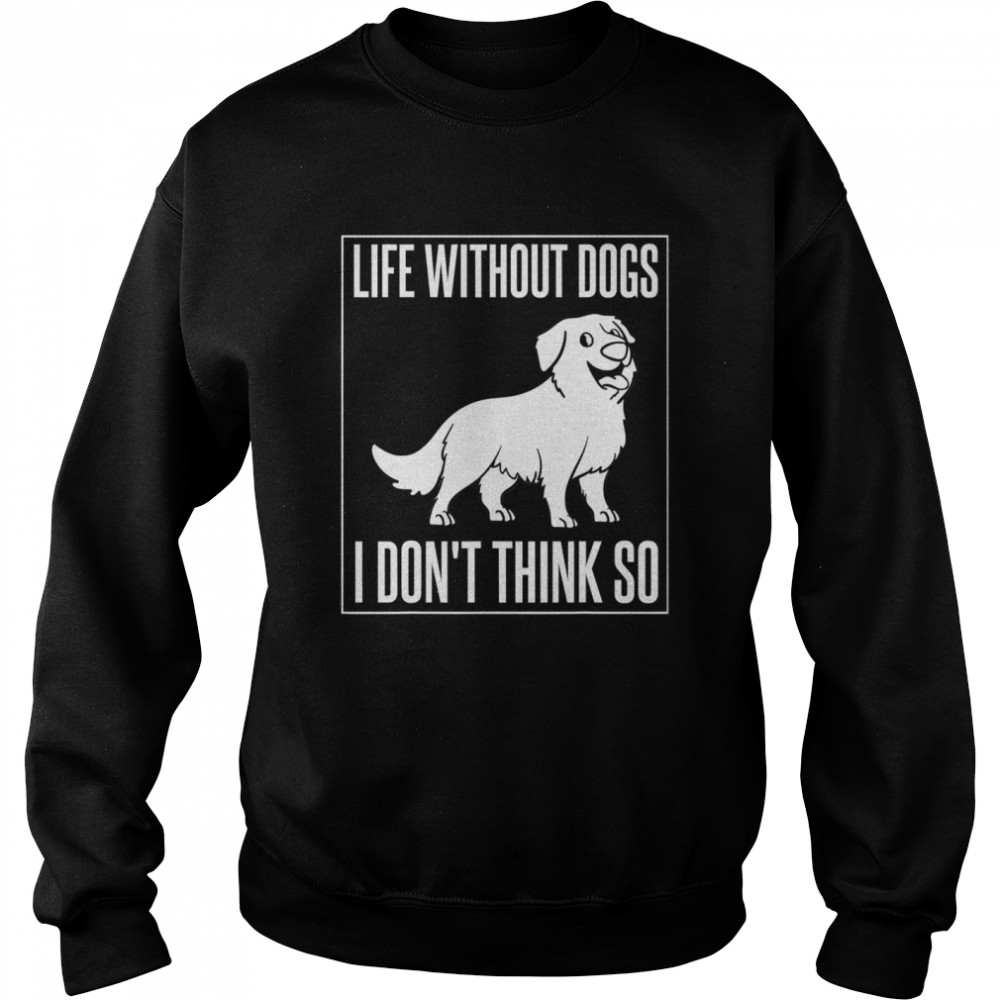 Life without dogs I don't think so Unisex Sweatshirt