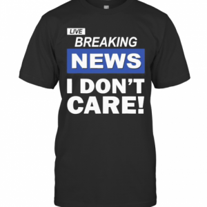 Live Breaking News I Don'T Care T-Shirt Classic Men's T-shirt