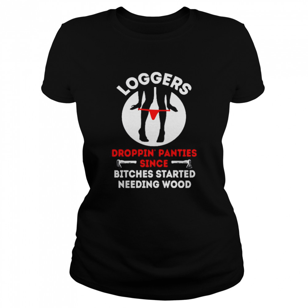 Logger Droppin panties since bitches started needing wood Classic Women's T-shirt