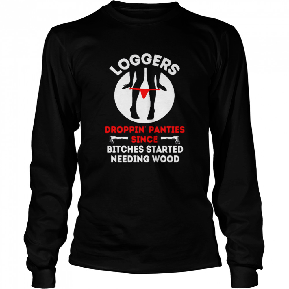 Logger Droppin panties since bitches started needing wood Long Sleeved T-shirt