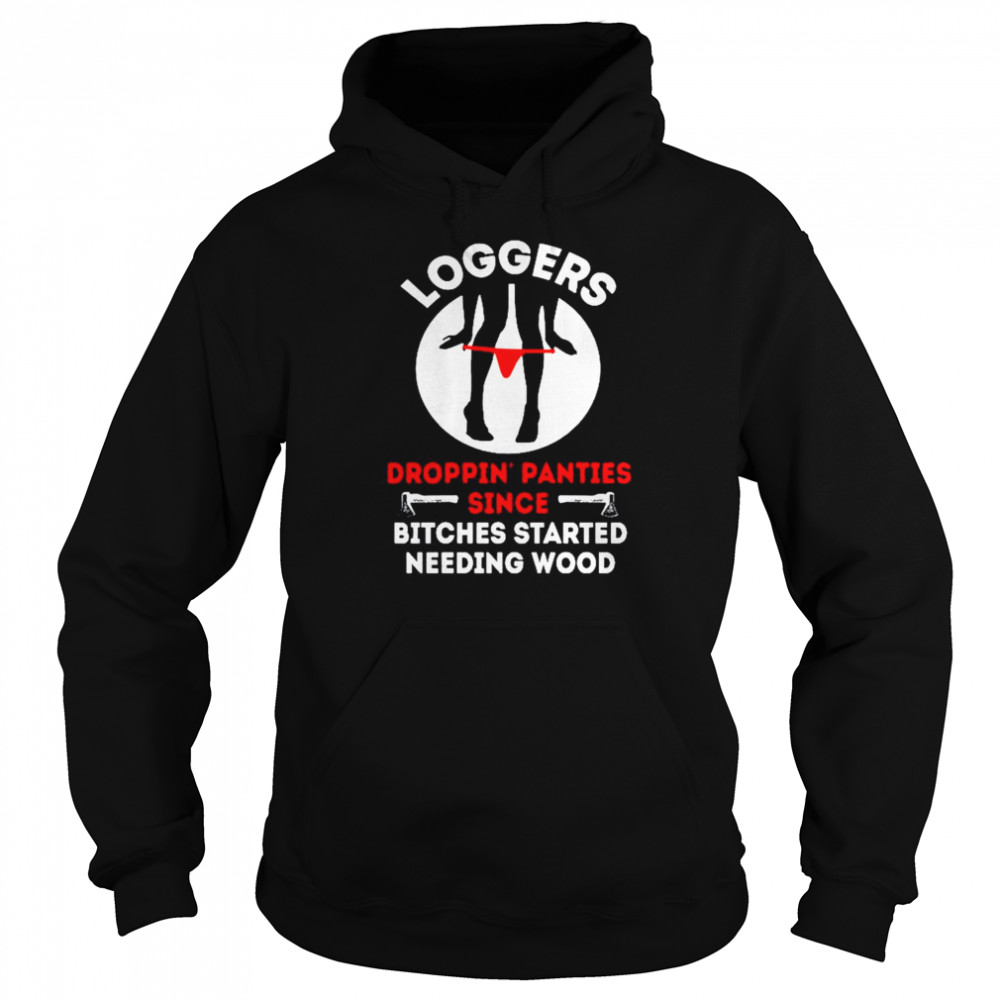 Logger Droppin panties since bitches started needing wood Unisex Hoodie