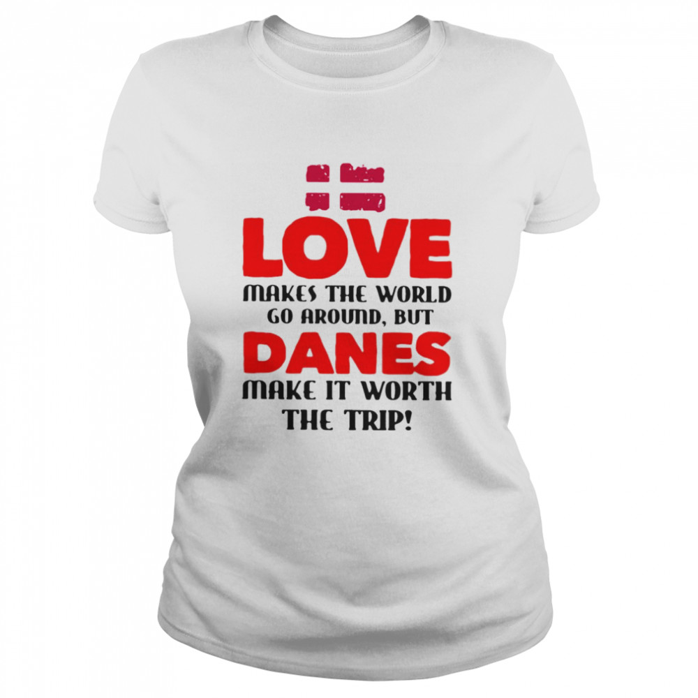 Love makes the world go around but danes make it worth the trip Classic Women's T-shirt