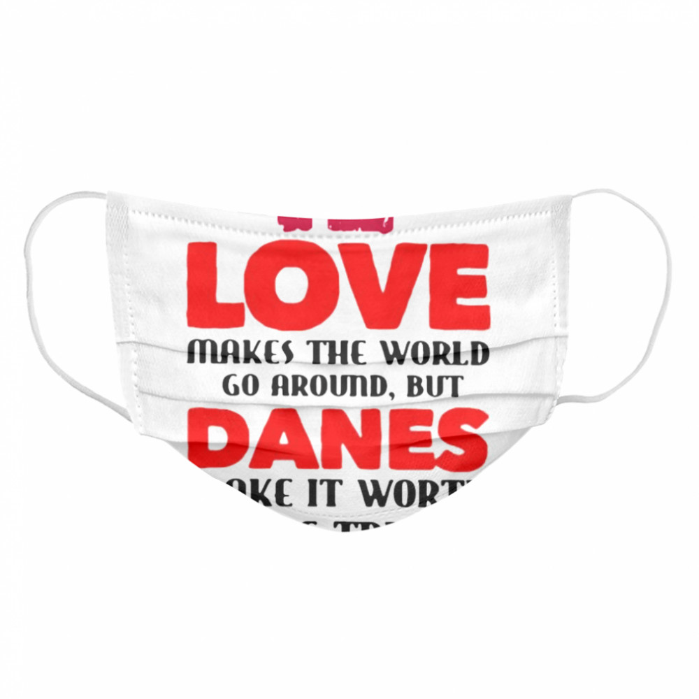 Love makes the world go around but danes make it worth the trip Cloth Face Mask