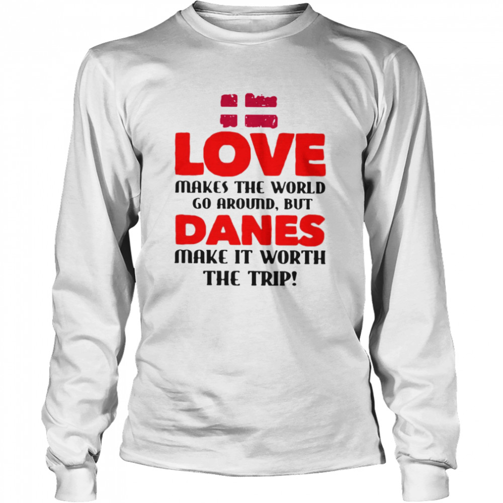 Love makes the world go around but danes make it worth the trip Long Sleeved T-shirt