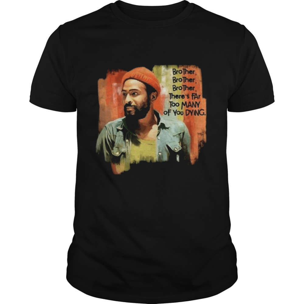 Marvin Gaye Brother There’s Far Too Many Of You Dying shirt