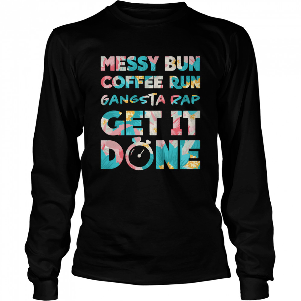 Messy Bun Coffee Run Gangsta Rap Get It Done Long Sleeved T-shirt