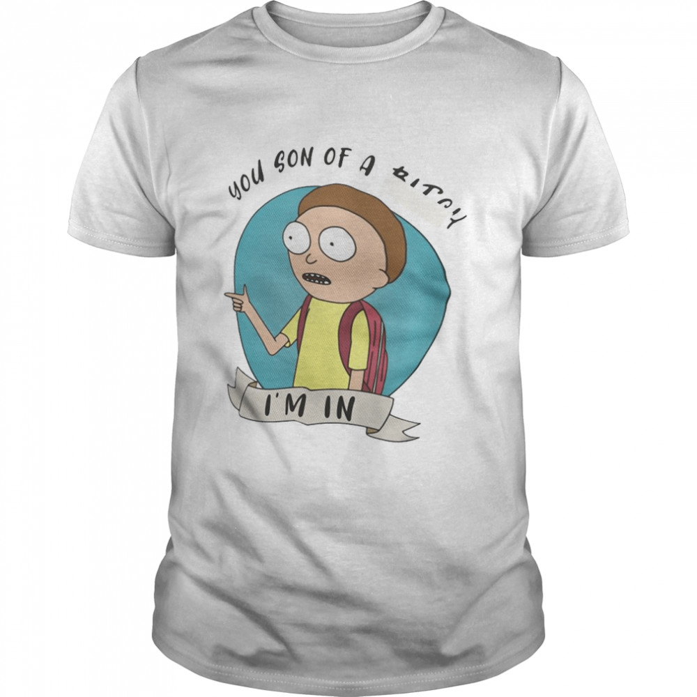 Morty You Son Of A Bitch Im In shirt