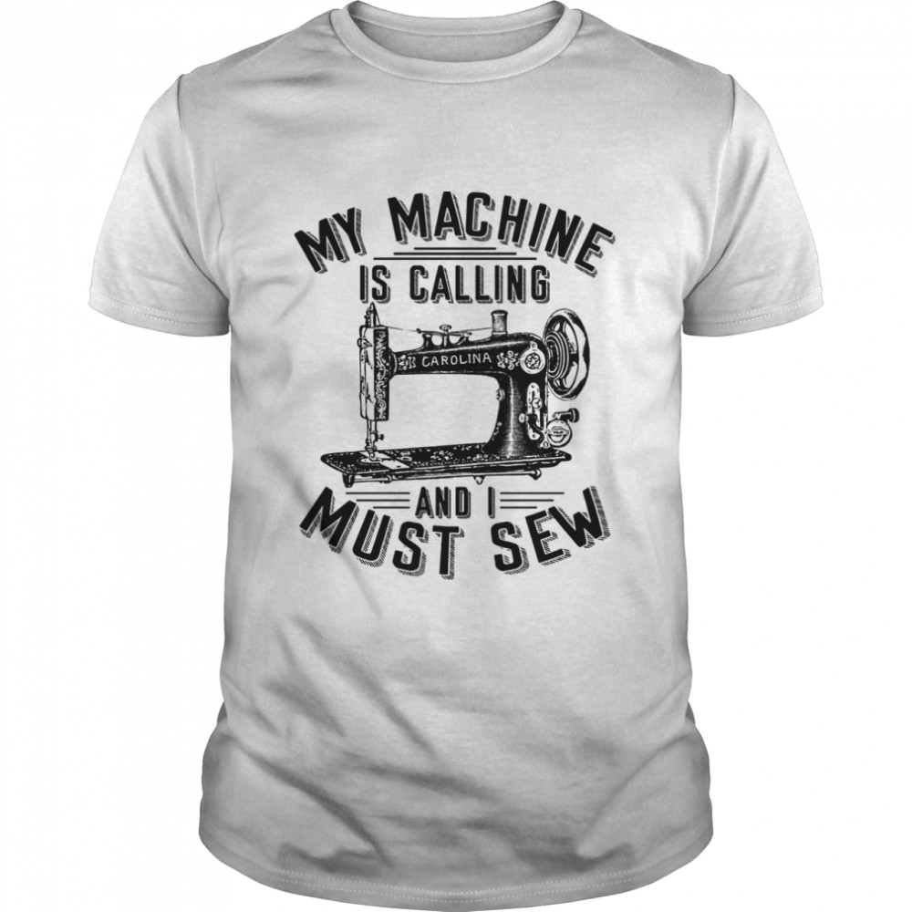 My Machine Is Calling And I Must Sew Sewing Machine shirt - Trend Tee ...