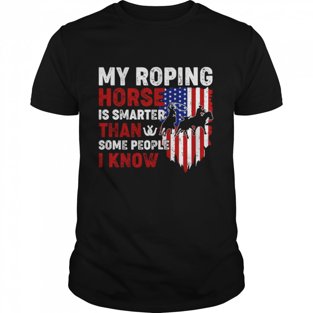 My Roping Horse Is Smarter Than Some People I Know American Flag shirt