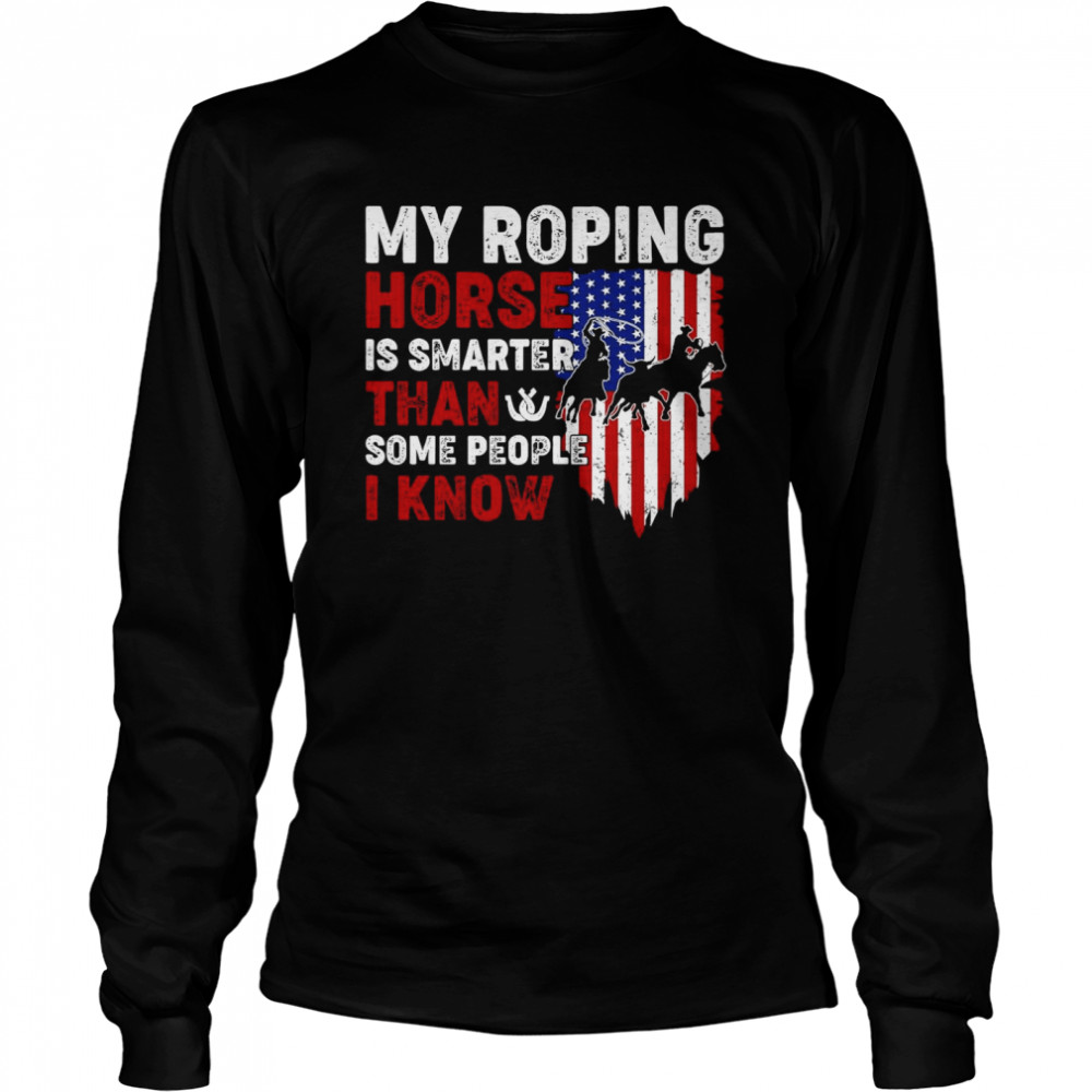 My Roping Horse Is Smarter Than Some People I Know American Flag Long Sleeved T-shirt