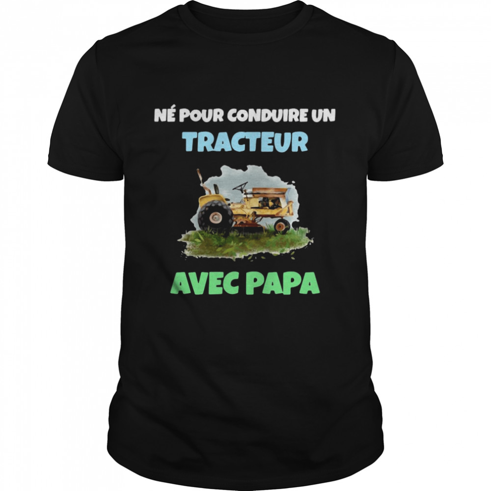 Né Pour Conduire Un Tracteur Avec Papa shirt