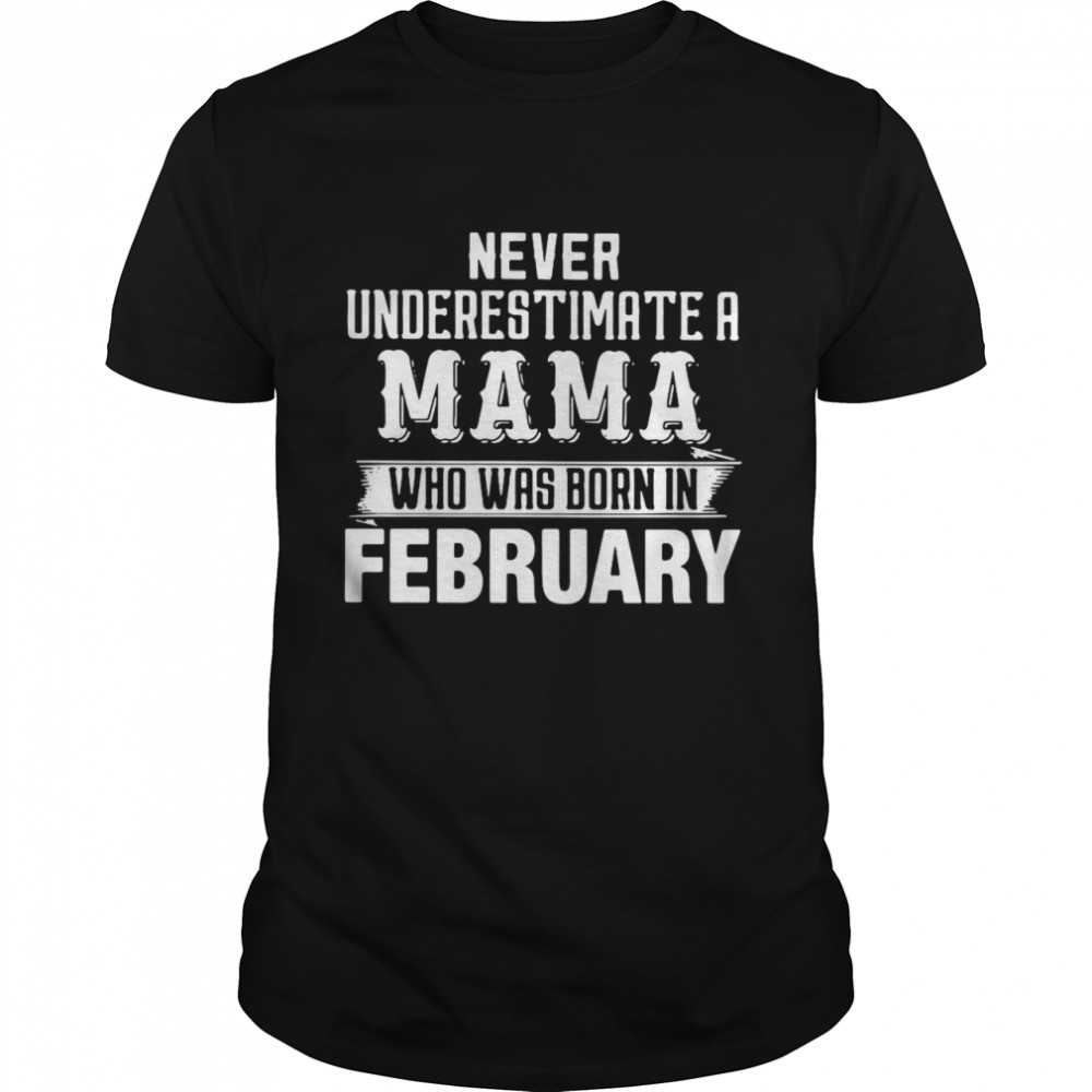 Never Underestimate A MAMA Who Was Born In February shirt