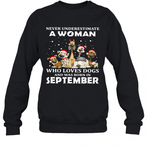 Never Underestimate A Woman Who Loves Dogs And Was Born In September Christmas T-Shirt Unisex Sweatshirt