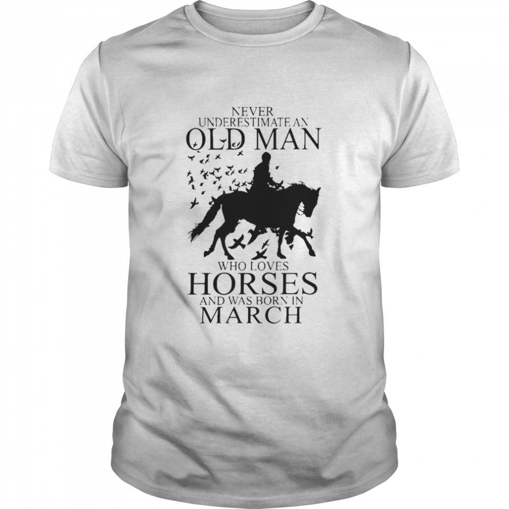 Never Underestimate An Old Man Who Loves Horses And Was Born In March shirt
