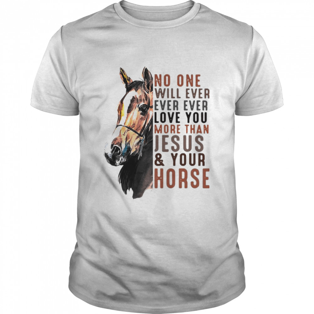 No One Will Ever Ever Ever Love You More Than Jesus ANd Your Horse Classic Mens T shirt
