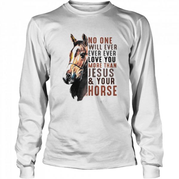 No One Will Ever Ever Ever Love You More Than Jesus ANd Your Horse  Long Sleeved T-shirt