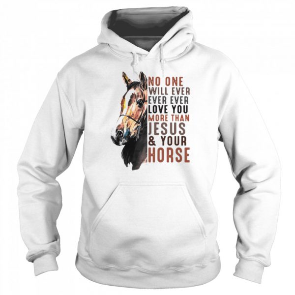 No One Will Ever Ever Ever Love You More Than Jesus ANd Your Horse  Unisex Hoodie