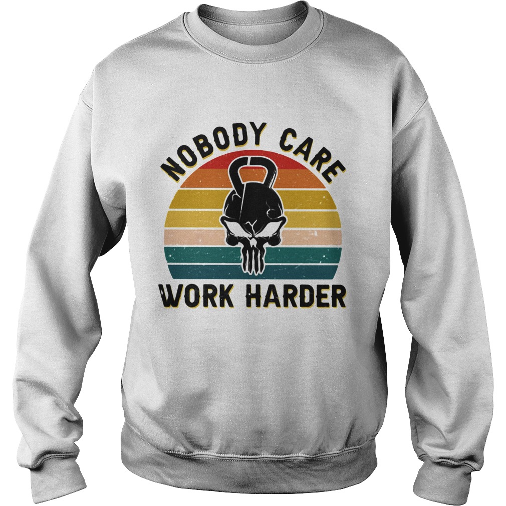 Nobody Care Work Harder Vintage Sweatshirt