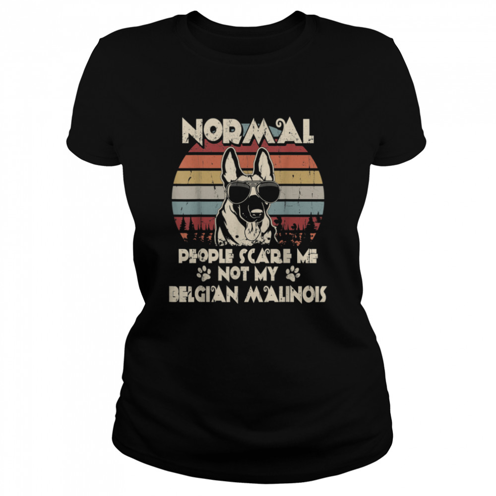 Normal People Scare Me not My Belgian Malinois Classic Women's T-shirt