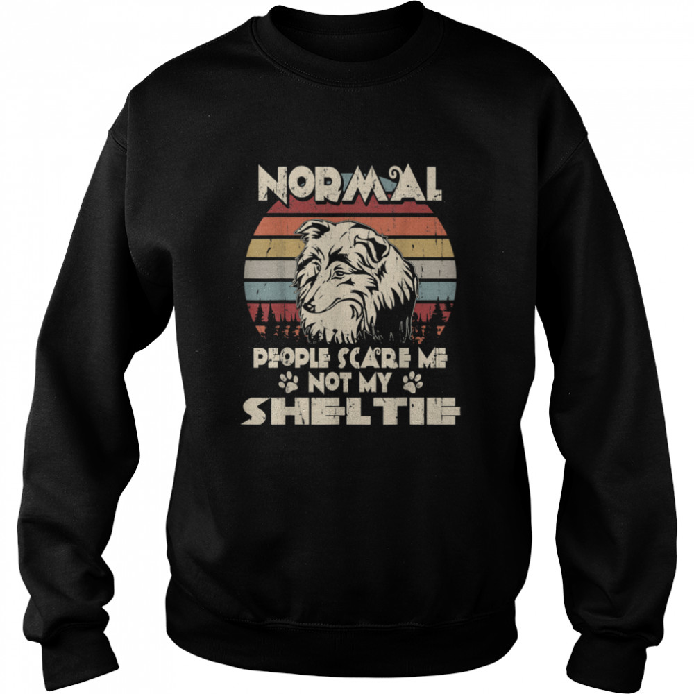 Normal People Scare Me not My Sheltie Unisex Sweatshirt
