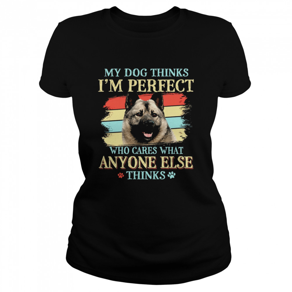 Norwegian Elkhound my dog thinks Im perfect who cares what anyone else thinks Classic Women's T-shirt