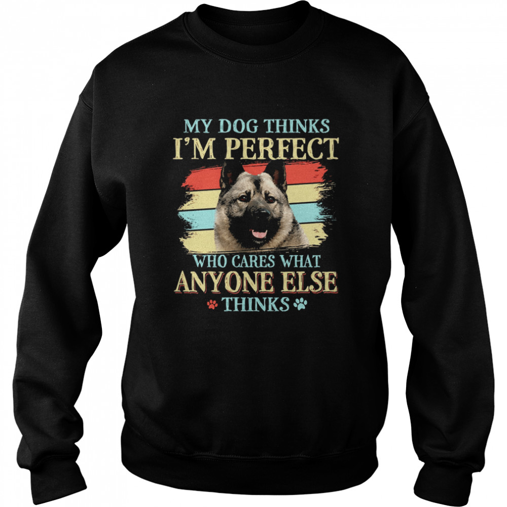 Norwegian Elkhound my dog thinks Im perfect who cares what anyone else thinks Unisex Sweatshirt