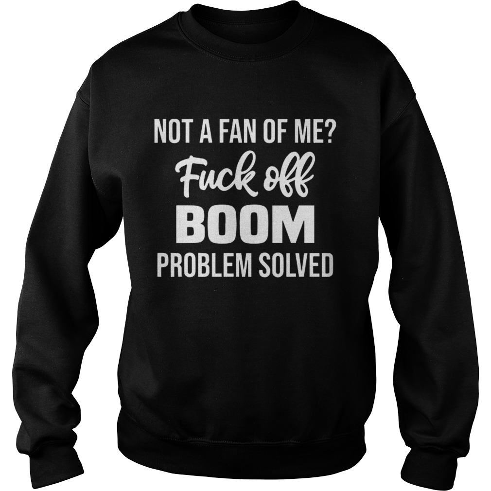 Not A Fan Of Me Fuck Off Boom Problem Solved Shirt Sweatshirt