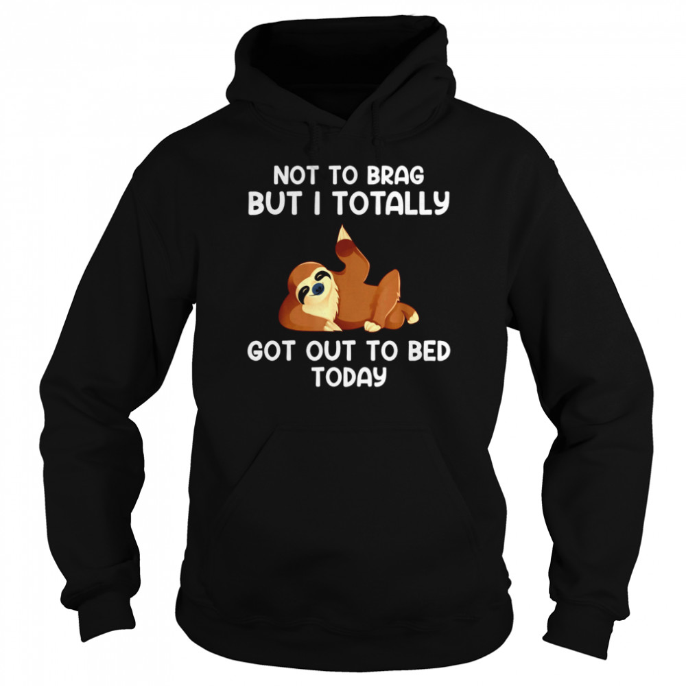 Not To Brag But I Totally Got Out Of Bed Today Unisex Hoodie