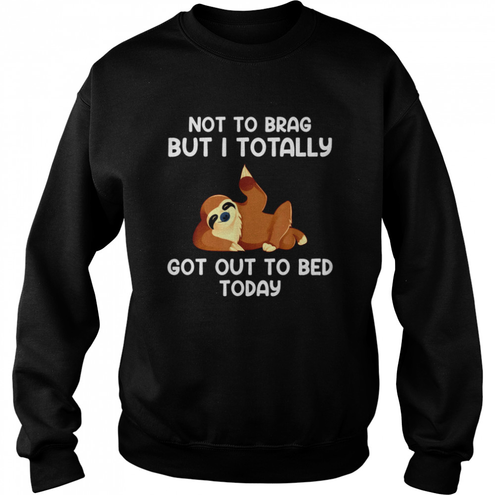 Not To Brag But I Totally Got Out Of Bed Today Unisex Sweatshirt