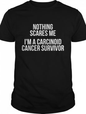 Nothing Sacres Me I’m A Carcinoid Cancer Survivor shirt