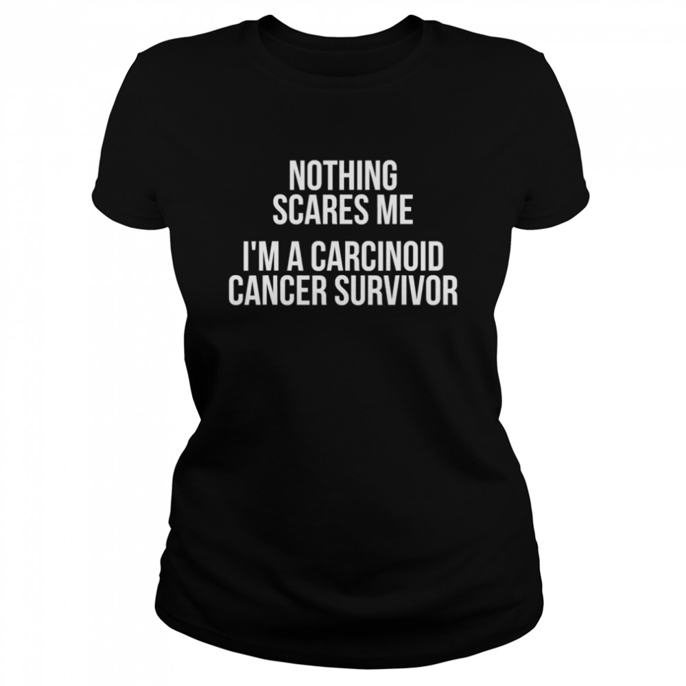 Nothing Sacres Me I’m A Carcinoid Cancer Survivor Classic Women's T-shirt