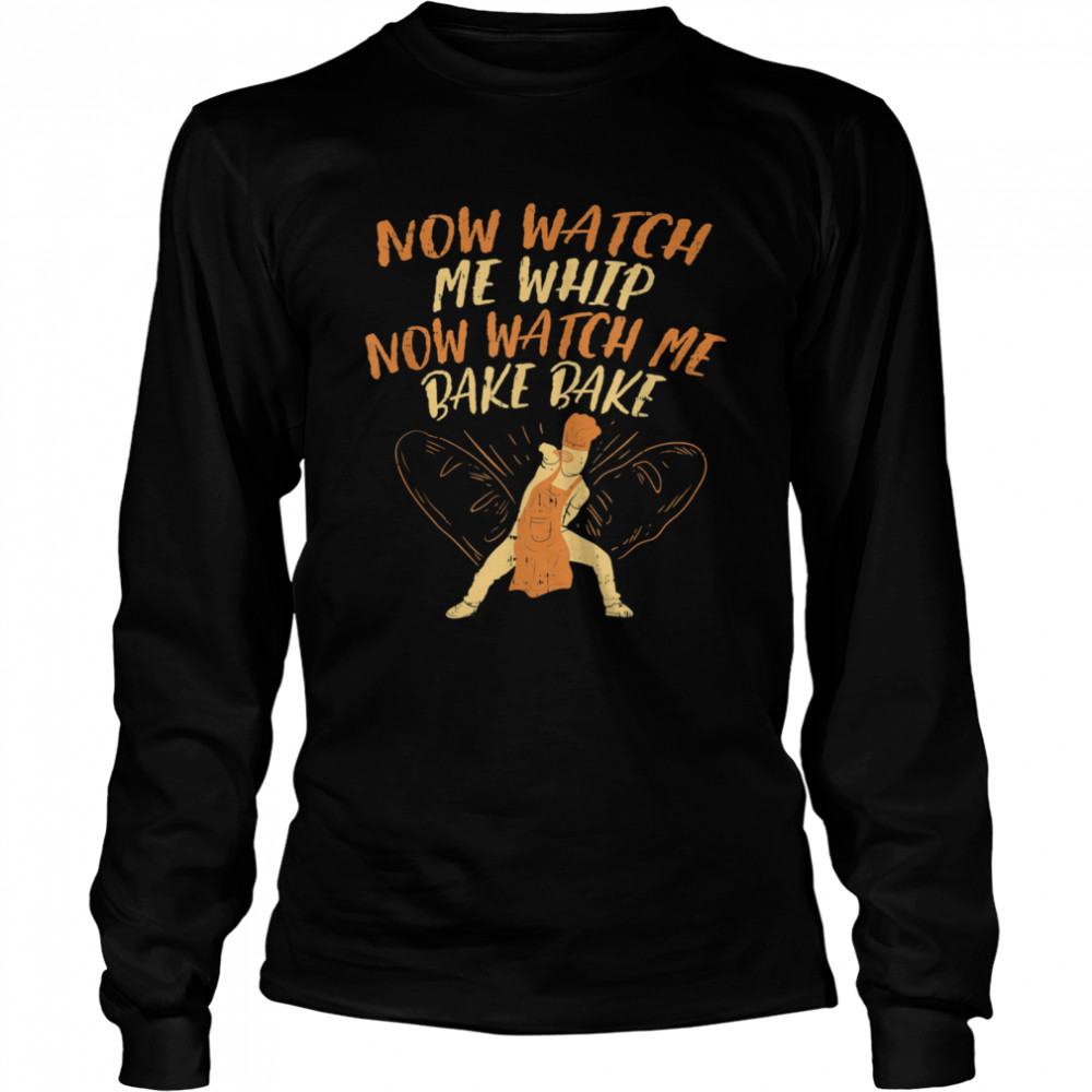 Now Watch Me Whip Now Watch Me Bake bake Long Sleeved T-shirt
