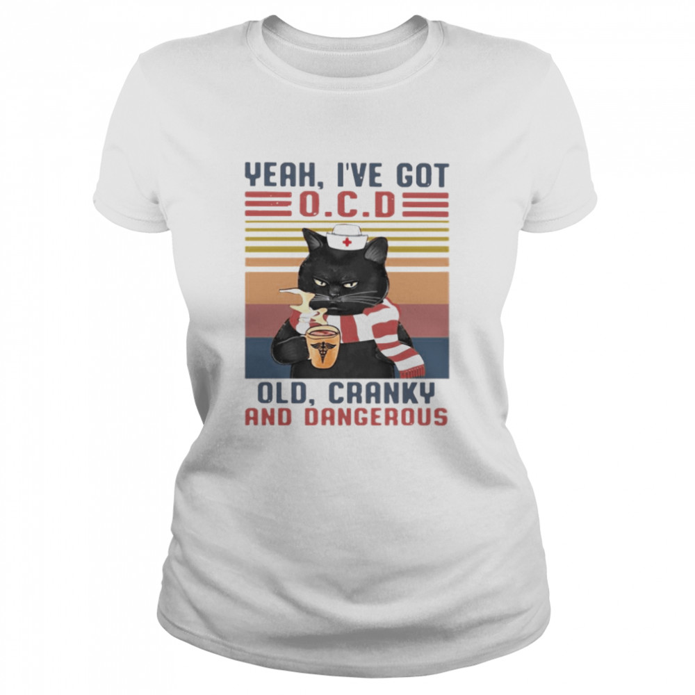 Nurse black cat yeah Ive got OCD old cranky and dangerous Classic Women's T-shirt