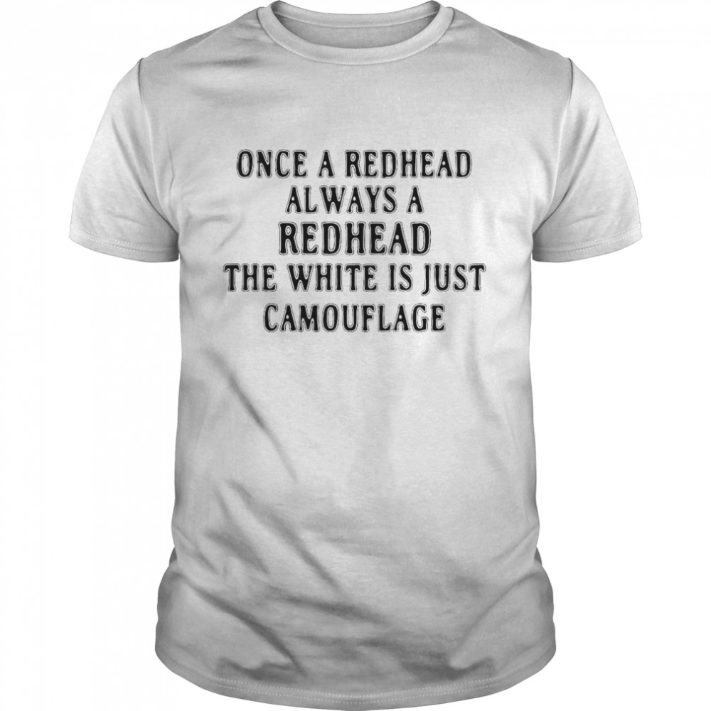 Once A Redhead Always A Redhead The White Is Just Camouflage shirt