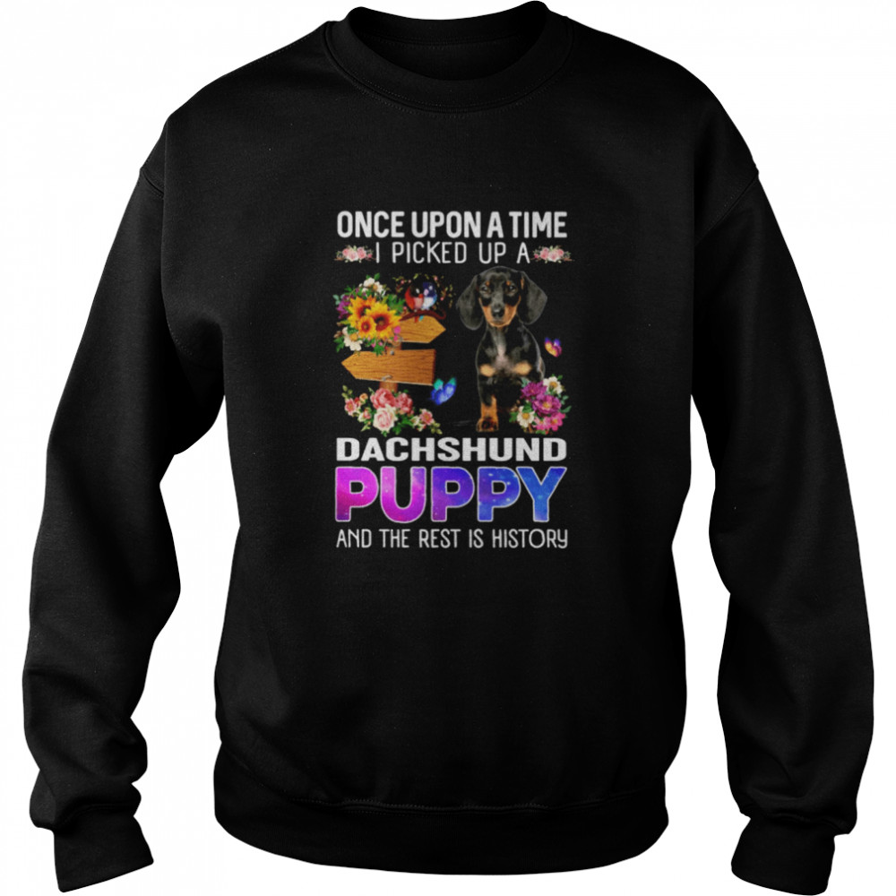 Once Upon A Time I Picked Up A Dachshund Puppy And The Rest Is History Unisex Sweatshirt