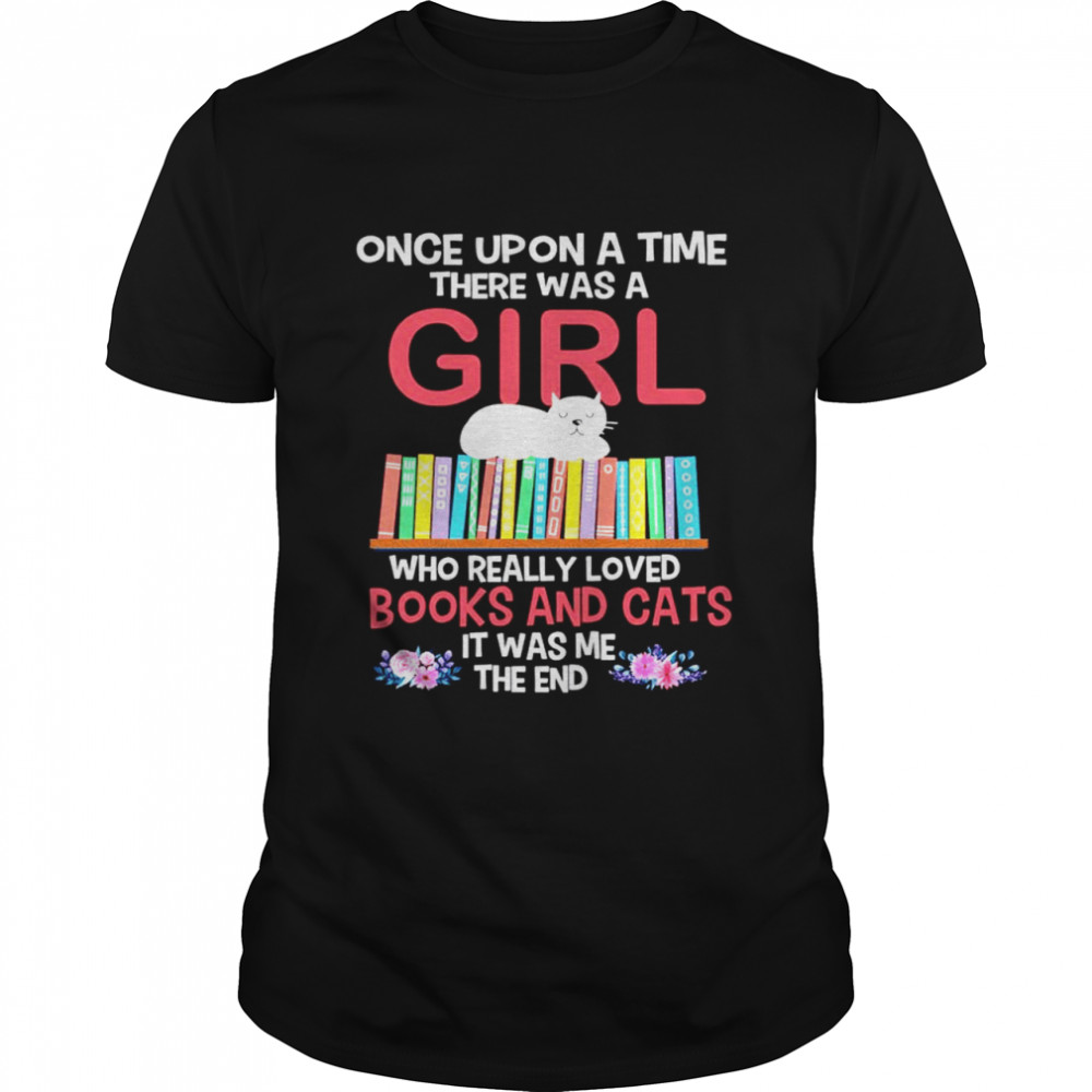Once upon a time there was a girl who really loved books and cats it was me the end shirt