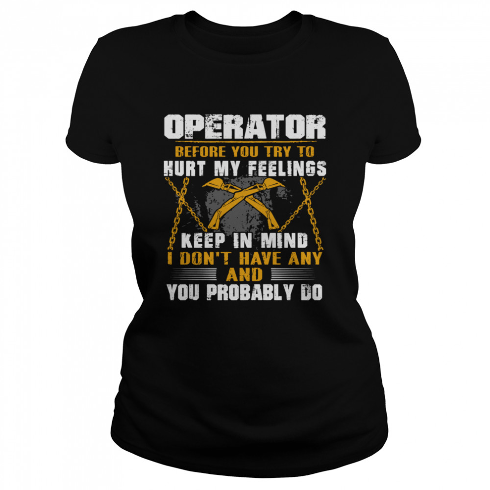 Operator before you try to hurt my feelings keep in mind I Don’t have any and you probably do Classic Women's T-shirt