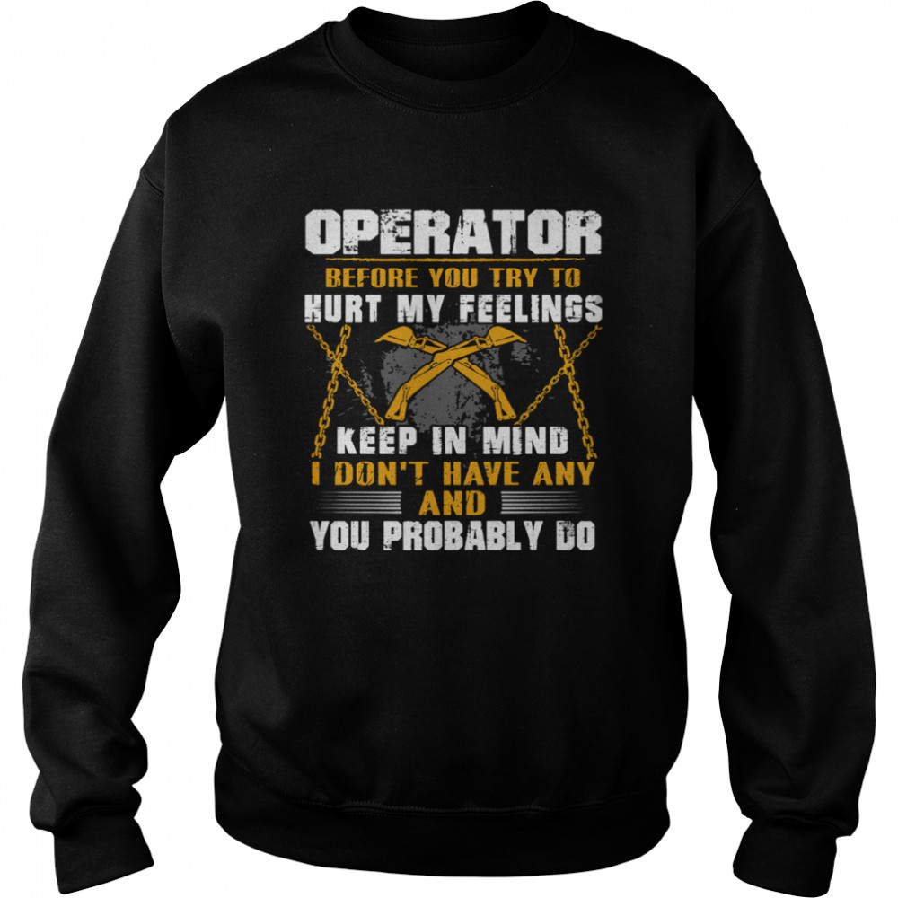 Operator before you try to hurt my feelings keep in mind I Don’t have any and you probably do Unisex Sweatshirt
