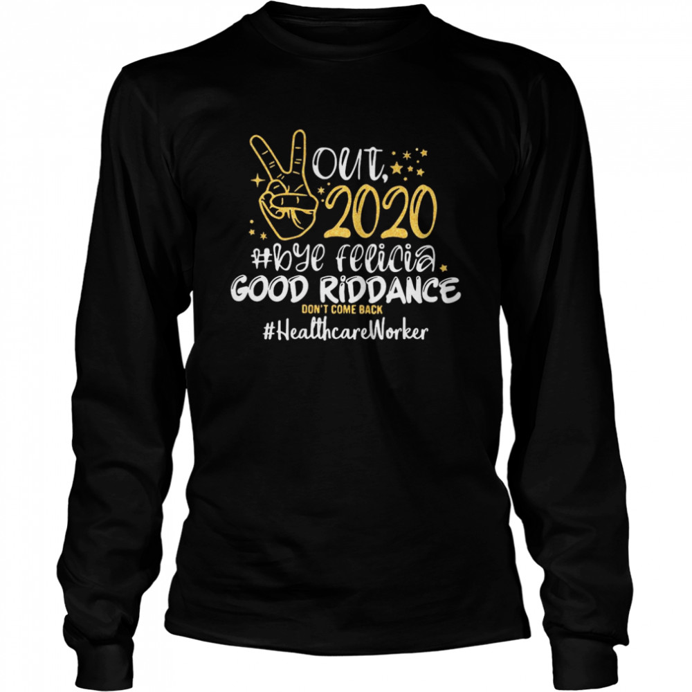 Out 2020 Bye Felicia Good Riddance Don’t Come Back Healthcare Worker Long Sleeved T-shirt