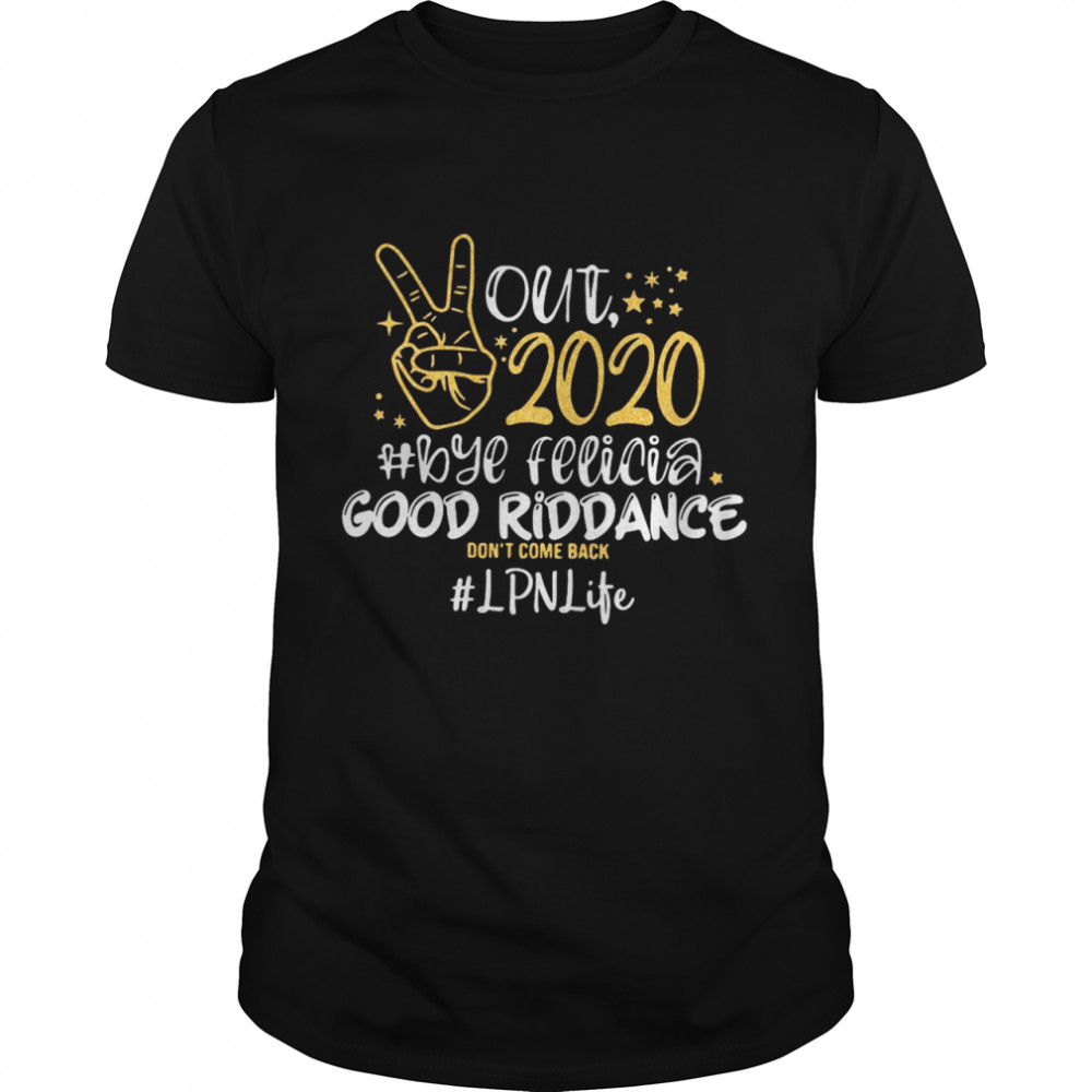 Out 2020 Bye Felicia Good Riddance Don’t Come Back LPN Life shirt