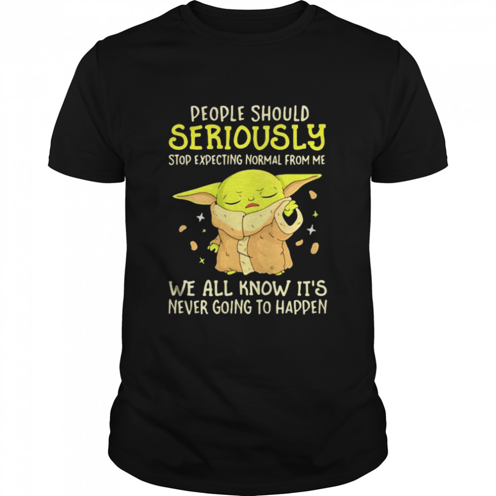 People Should Seriously Stop Expecting Normal From Me We All Know It’s Never Going To Happen Yoda shirt