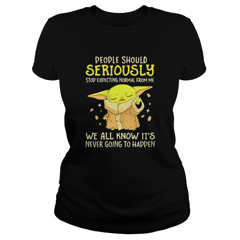 People Should Seriously Stop Expecting Normal From Me We All Know It’s Never Going To Happen Yoda Classic Women's T-shirt