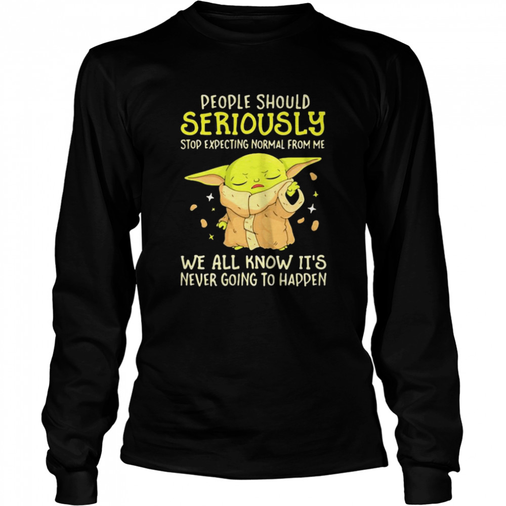 People Should Seriously Stop Expecting Normal From Me We All Know It’s Never Going To Happen Yoda Long Sleeved T-shirt