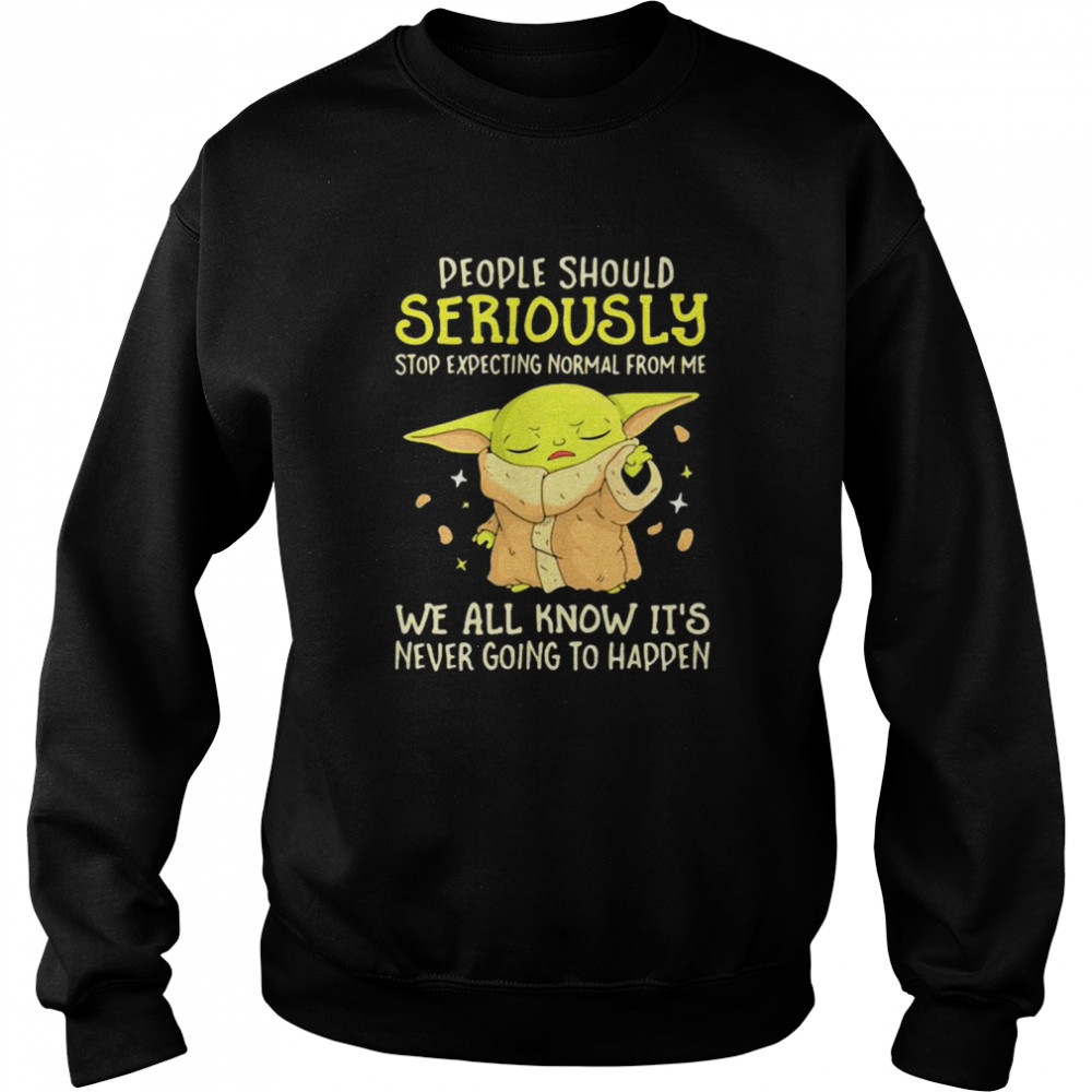 People Should Seriously Stop Expecting Normal From Me We All Know It’s Never Going To Happen Yoda Unisex Sweatshirt