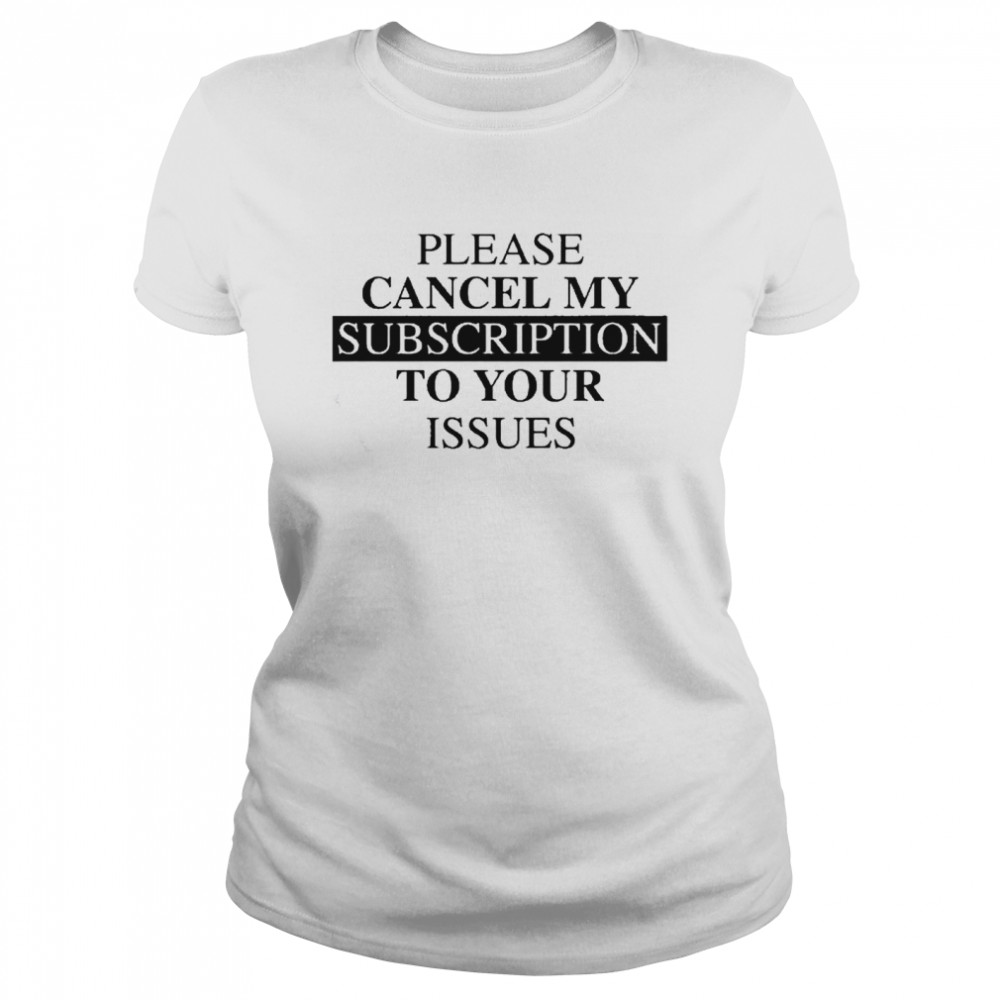 Please se cancel my subscription to your issues Classic Women's T-shirt