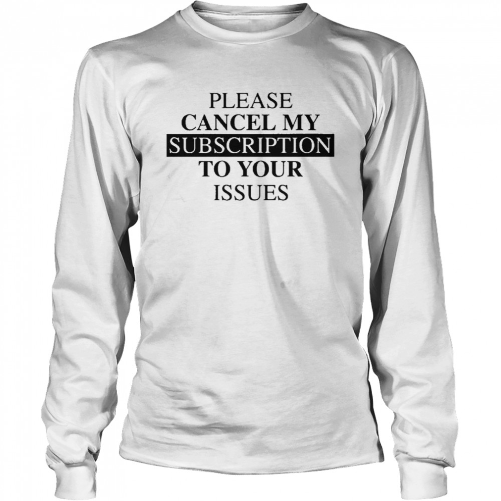 Please se cancel my subscription to your issues Long Sleeved T-shirt