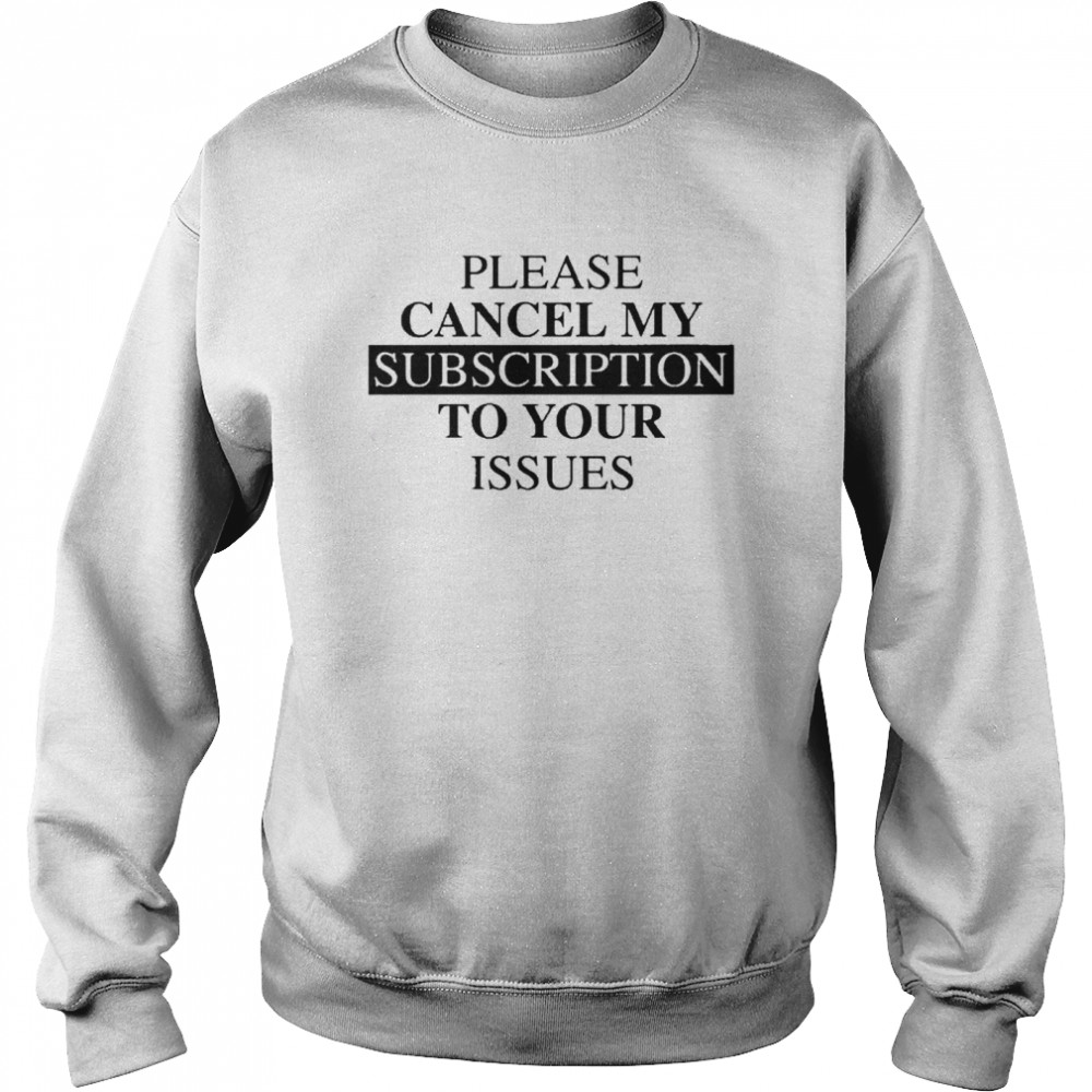 Please se cancel my subscription to your issues Unisex Sweatshirt