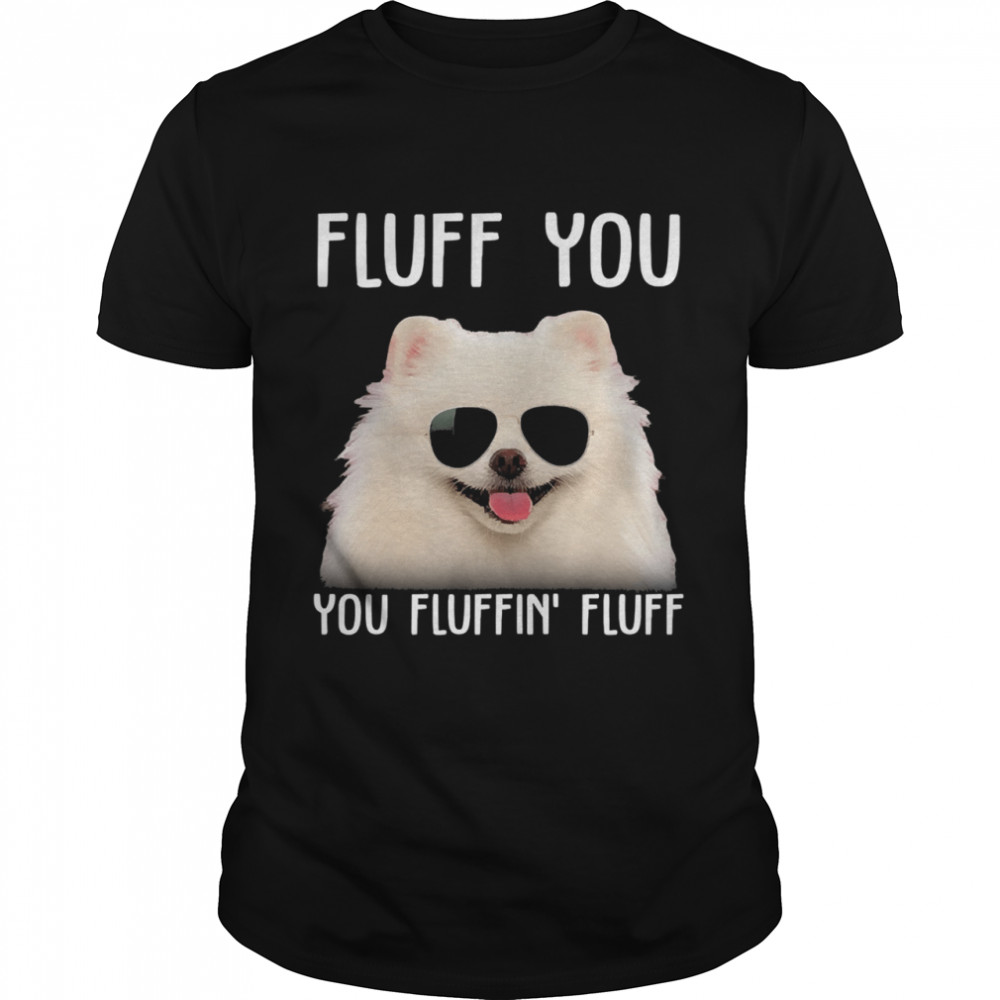 Pomeranian sunglass fluff you you fluffin fluff shirt