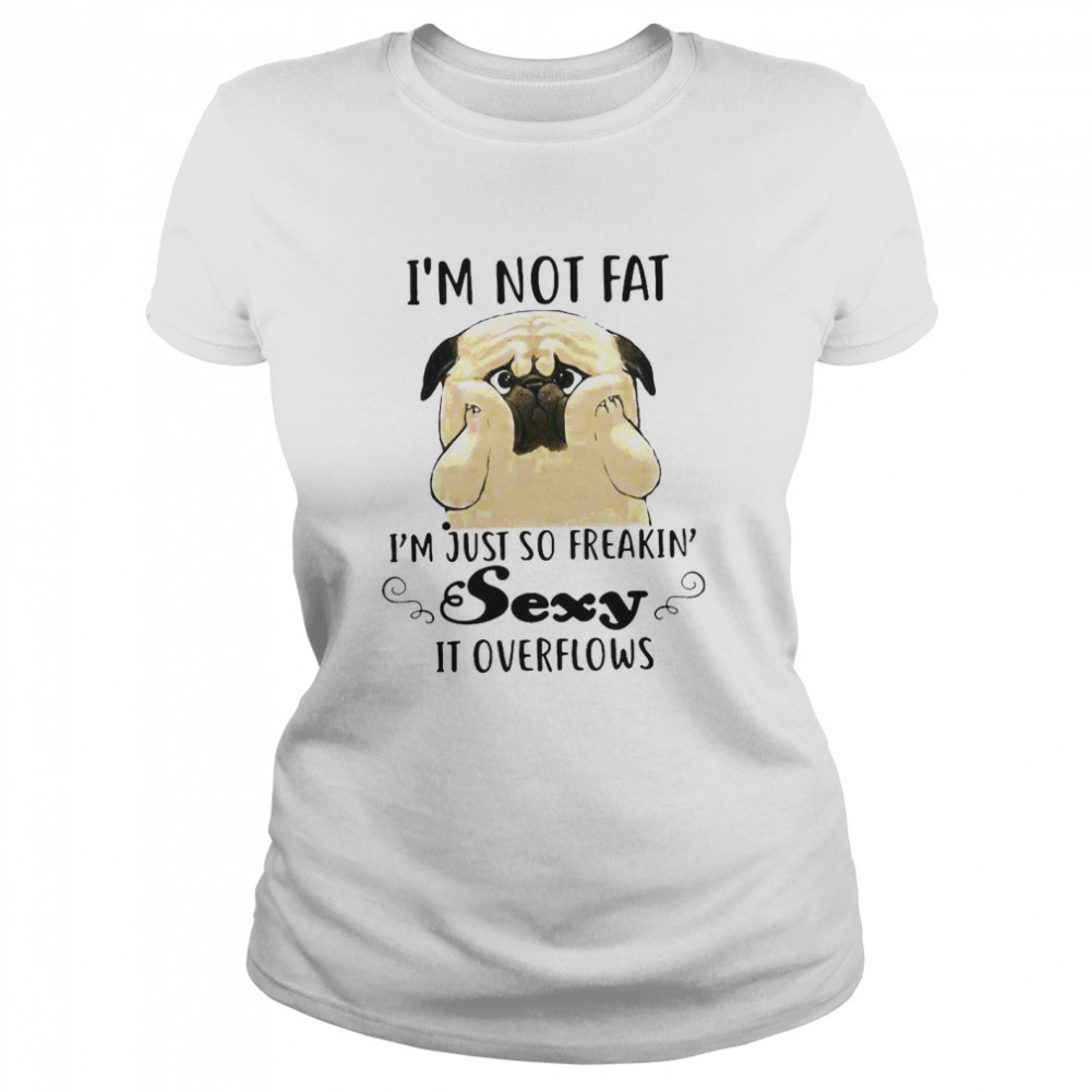 Pug Cute I’m Not Fat I’m Just So Freakin Sexy It Overflows Classic Women's T-shirt