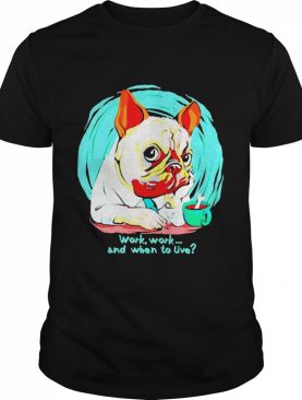 Pug dog work work and when to live shirt